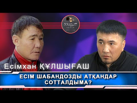 Видео: ЕСІМ ШАБАНДОЗДЫ АТҚАНДАР СОТТАЛДЫМА | Уақыт керек.