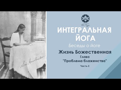 Видео: Шри Ауробиндо «Жизнь Божественная». Глава «Проблема блаженства бытия». Часть 3.