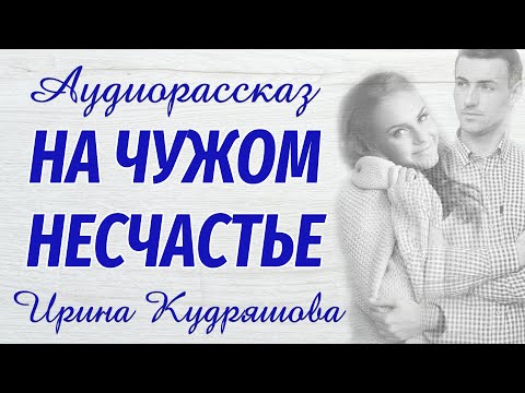 Видео: НА ЧУЖОМ НЕСЧАСТЬЕ. Новый интересный рассказ. Ирина Кудряшова.