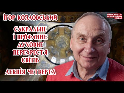 Видео: Ігор Козловський – Сакральне і профанне: духовне перехрестя світів. Лекція 4
