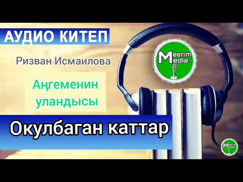 Видео: ОКУЛБАГАН КАТТАР. АҢГЕМЕНИН УЛАНДЫСЫ. РИЗВАН ИСМАИЛОВА. АУДИО КИТЕП