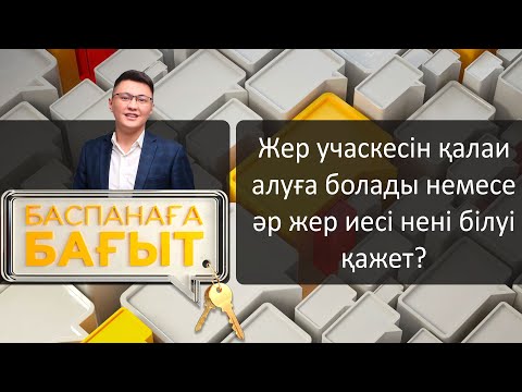 Видео: «Баспанаға бағыт». Жер учаскесін қалай алуға болады немесе әр жер иесі нені білуі қажет?