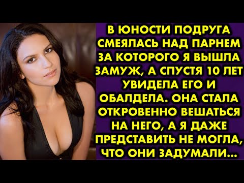 Видео: В юности подруга смеялась над парнем за которого я вышла замуж, а спустя 10 лет увидела его и…