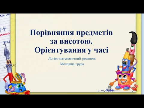 Видео: Відеозаняття з математики "Порівняння предметів за висотою.  Орієнтування у часі" Молодша група
