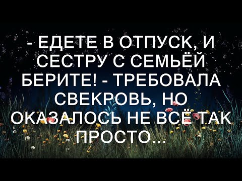 Видео: - Едете в отпуск, и сестру с семьёй берите! - требовала свекровь, но оказалось не всё так просто..