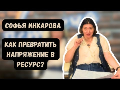 Видео: Как превратить напряжение в ресурс? | Софья Инкарова