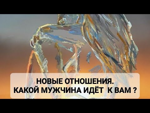 Видео: НОВЫЕ ОТНОШЕНИЯ. КАКОЙ МУЖЧИНА ИДЁТ К ВАМ ?