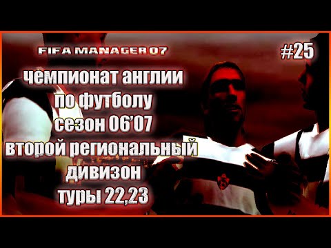 Видео: Fifa Manager 07. Чемпионат Англии по футболу. Второй региональный дивизион. Сезон 06/07 Туры 22,23