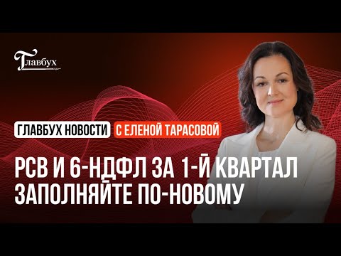 Видео: РСВ и 6-НДФЛ за 1-й квартал заполняйте по новым правилам