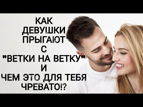 Видео: КАК ДЕВУШКИ ПРЫГАЮТ С "ВЕТКИ НА ВЕТКУ" И ЧЕМ ЭТО ДЛЯ ТЕБЯ ЧРЕВАТО!???