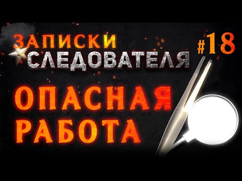 Видео: «Опасная Работа» Записки Следователя #18