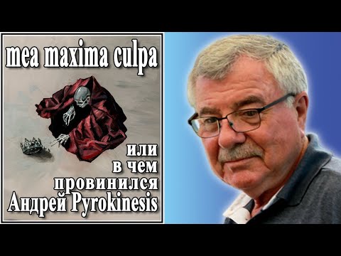 Видео: mea maxima culpa или в чем провинился Андрей Pyrokinesis. №72