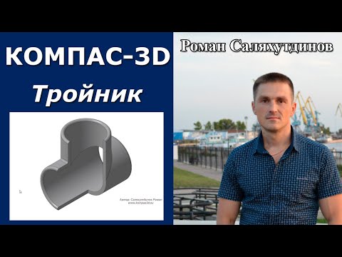Видео: КОМПАС-3D. Создание тройника. Сечение по эскизу | Роман Саляхутдинов
