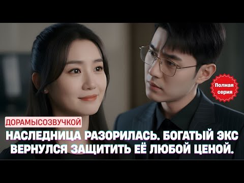 Видео: Наследница разорилась. Богатый экс вернулся защитить её любой ценой #драма2025 #русскийдубляж