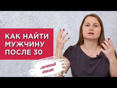 Видео: Как найти мужчину после 30. Способ, который на 100% помог мне встретить будущего мужа.