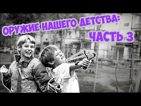 Видео: Оружие из нашего детства ЧАСТЬ 3