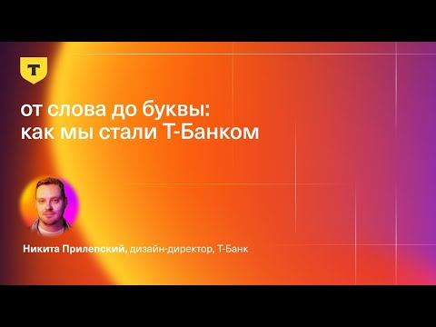 Видео: От слова до буквы: как мы стали Т-Банком — Никита Прилепский, Т-Банк