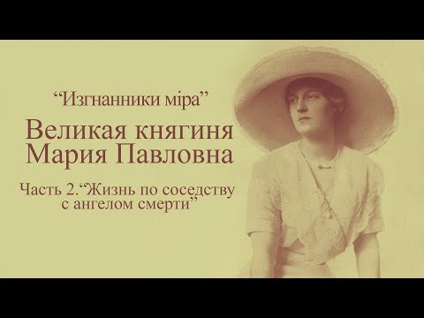 Видео: "Изгнанники мiра". Великая княгиня Мария Павловна. Часть 2. "Жизнь по соседству с ангелом смерти"