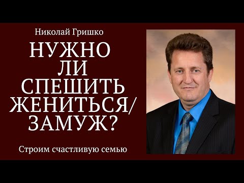 Видео: Нужно ли спешить жениться/замуж. п. Николай Гришко. ц. Вифлеем, г. Спокен.