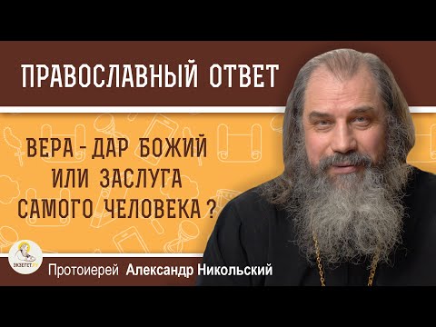 Видео: ВЕРА - ДАР БОЖИЙ ИЛИ ЗАСЛУГА САМОГО ЧЕЛОВЕКА ?  Протоиерей Александр Никольский