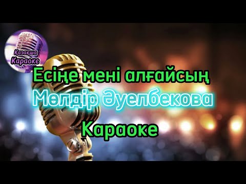 Видео: Есіңе мені алғайсын - Мөлдір Әуелбекова ( караоке, минус, мәтіні )