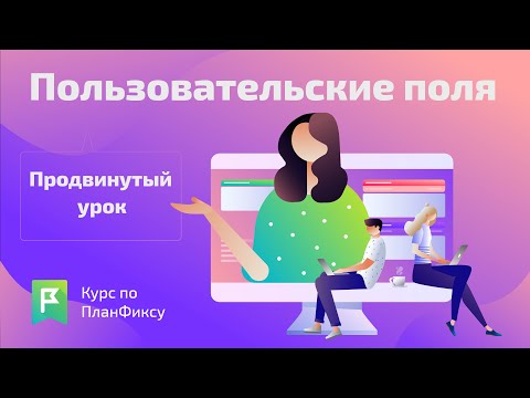 Видео: Пользовательские поля (pro) | Видеокурс по Planfix