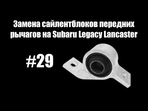 Видео: #29 - Замена сайлентблоков передних рычагов на Subaru Legacy Lancaster