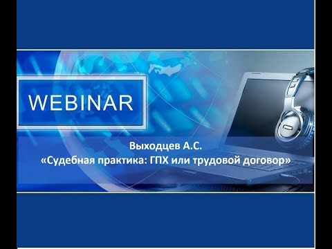 Видео: Вебинар: "Судебная практика: ГПХ или трудовой договор?"