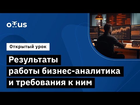 Видео: Результаты работы бизнес-аналитика и требования к ним // Курс «Системный аналитик и бизнес-аналитик»