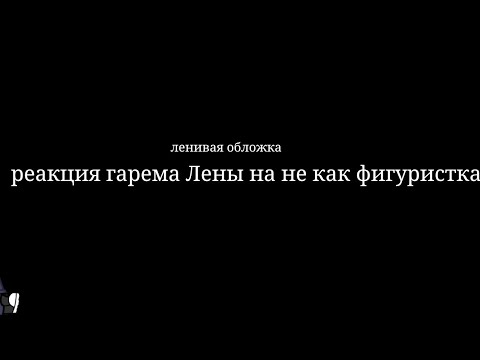 Видео: ||2X|| Реакция гарема Лены на неë как фигуристка 2/2 ||ЧИТ ОПИСАНИЕ||