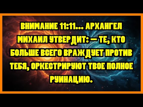 Видео: ВНИМАНИЕ 11:11... АРХАНГЕЛ МИХАИЛ УТВЕРДИТ: - ТЕ, КТО БОЛЬШЕ ВСЕГО ВРАЖДУЕТ ПРОТИВ ТЕБЯ,...