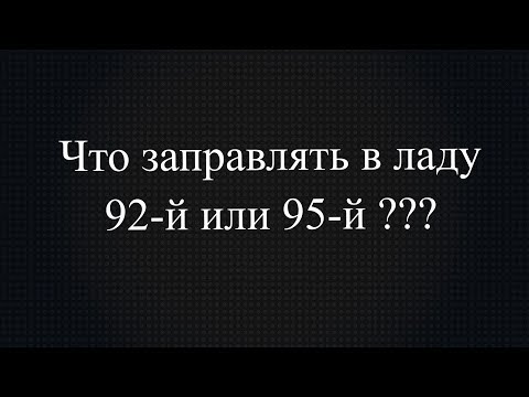 Видео: какой бензин заливать в ладу, 92 или 95?