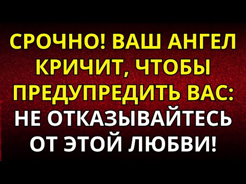 Видео: СРОЧНО! ВАШ АНГЕЛ КРИЧИТ, ЧТОБЫ ПРЕДУПРЕДИТЬ ВАС: НЕ ОТКАЗЫВАЙТЕСЬ ОТ ЭТОЙ ЛЮБВИ!