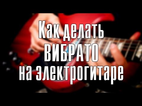 Видео: Как делать вибрато на электрогитаре