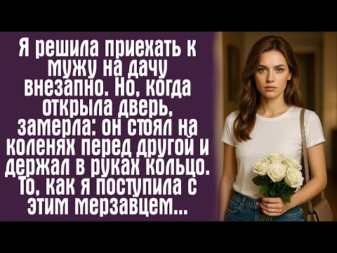 Видео: Я решила приехать к мужу на дачу внезапно. Но, когда открыла дверь, замерла- он стоял на коленях...