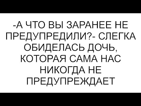 Видео: -А что вы заранее не предупредили?- слегка обиделась дочь, которая сама нас никогда не предупреждает