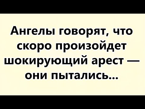 Видео: Ангелы говорят, что скоро произойдет шокирующий арест — они пытались...