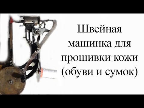 Видео: Швейная машинка для прошивки кожи (обуви и сумок) - Версаль. Часть 1