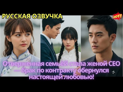 Видео: Отверженная семьёй стала женой CEO — брак по контракту обернулся настоящей любовью!