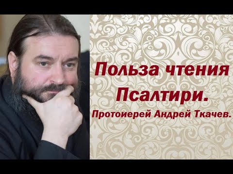 Видео: Польза чтения Псалтири. Протоиерей Андрей Ткачев.