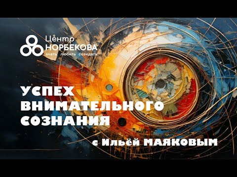 Видео: Авторский вебинар Ильи Маякова "УСПЕХ ВНИМАТЕЛЬНОГО СОЗНАНИЯ" 7 ноября в 20:00