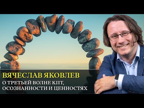 Видео: О ТРЕТЬЕЙ ВОЛНЕ КПТ, осознанности и ценностях с Вячеславом Яковлевым [Интервью]