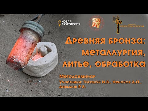 Видео: Лаборатория палеотехнологий. Методсеминар "Древняя бронза: металлургия, литье, обработка".