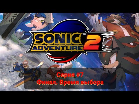 Видео: Sonic Adventure 2 #7 Финал. Время выбора