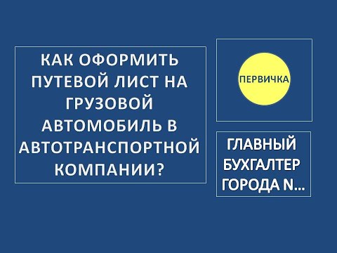 Видео: Как заполнить путевой лист на грузовой автомобиль в автотранспортной компании?