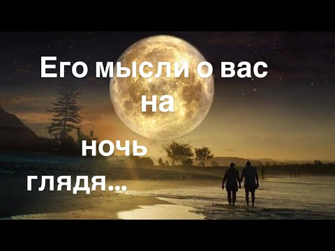 Видео: Его мысли о вас на ночь глядя…..💝