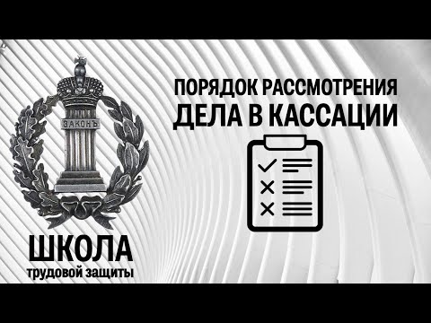 Видео: Порядок рассмотрения дела в кассационном суде | Школа трудовой защиты. Часть 9.3