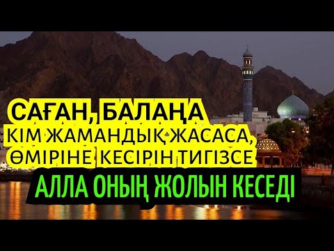 Видео: Саған, балаңа кім жамандық жасаса, өміріне кесірін тигізсе Алла оның жолын кеседі