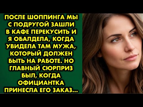 Видео: После шоппинга мы с подругой зашли в кафе перекусить и я обалдела, когда увидела там мужа, который