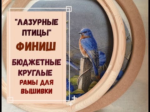 Видео: ФИНИШ "ЛАЗУРНЫЕ ПТИЦЫ" | БЮДЖЕТНЫЕ КРУГЛЫЕ РАМЫ ДЛЯ ВЫШИВКИ